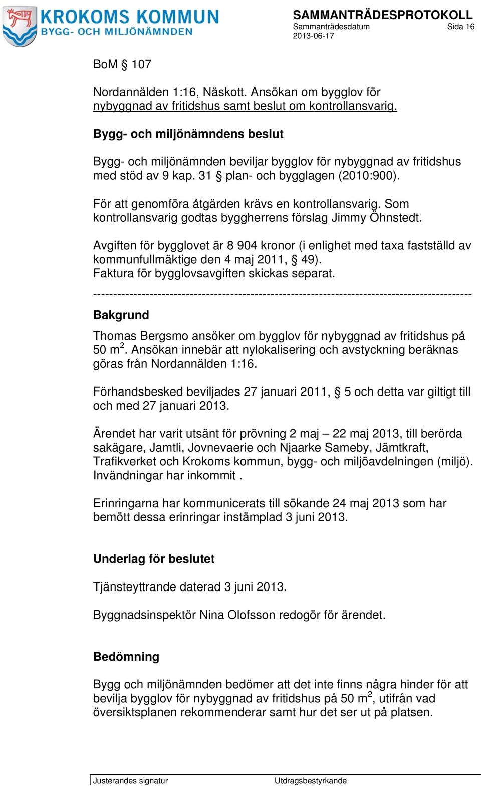 Som kontrollansvarig godtas byggherrens förslag Jimmy Öhnstedt. Avgiften för bygglovet är 8 904 kronor (i enlighet med taxa fastställd av kommunfullmäktige den 4 maj 2011, 49).