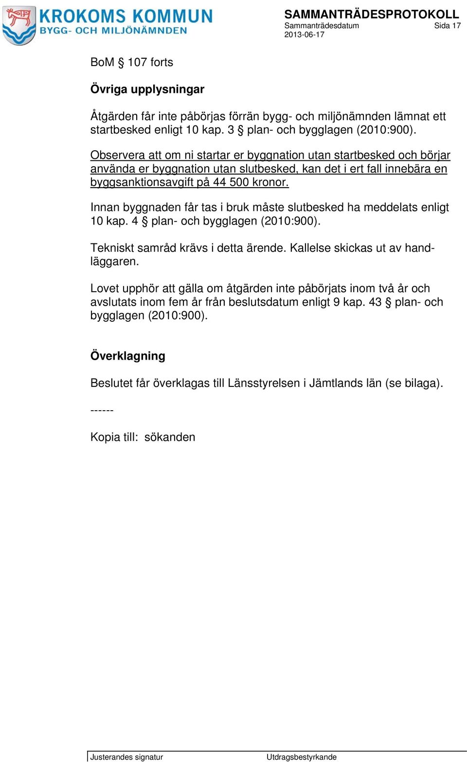 Innan byggnaden får tas i bruk måste slutbesked ha meddelats enligt 10 kap. 4 plan- och bygglagen (2010:900). Tekniskt samråd krävs i detta ärende. Kallelse skickas ut av handläggaren.