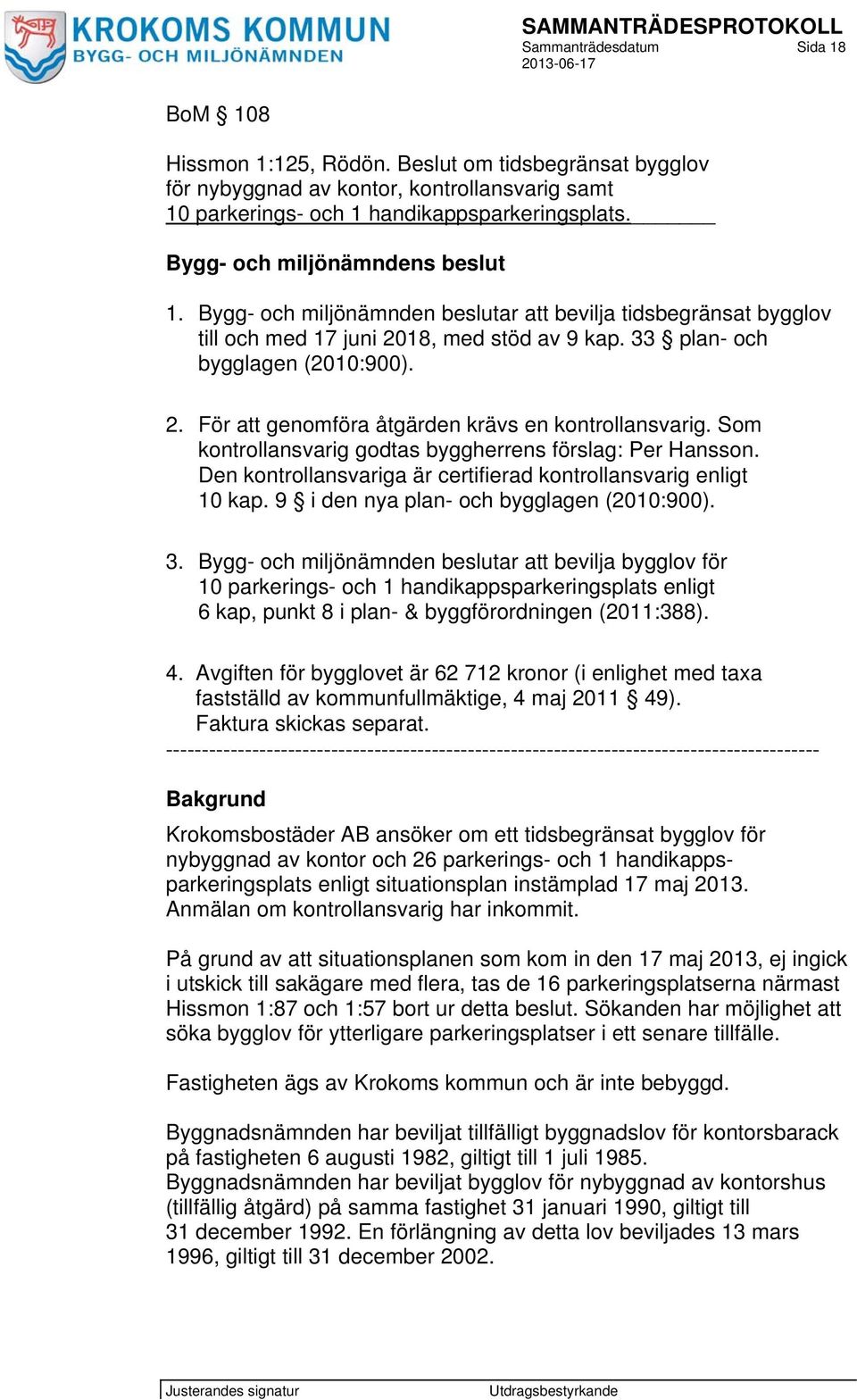 Den kontrollansvariga är certifierad kontrollansvarig enligt 10 kap. 9 i den nya plan- och bygglagen (2010:900). 3.