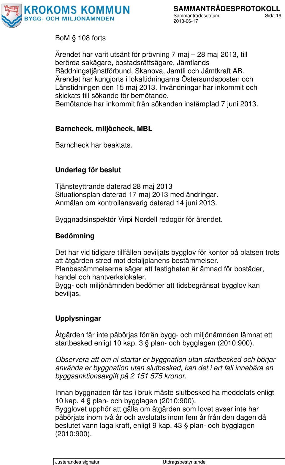 Bemötande har inkommit från sökanden instämplad 7 juni 2013. Barncheck, miljöcheck, MBL Barncheck har beaktats.