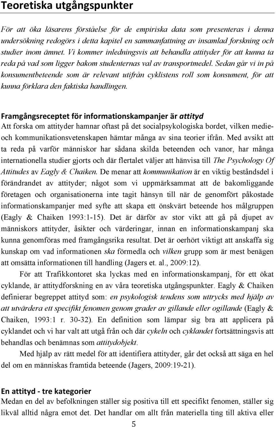 Sedan går vi in på konsumentbeteende som är relevant utifrån cyklistens roll som konsument, för att kunna förklara den faktiska handlingen.