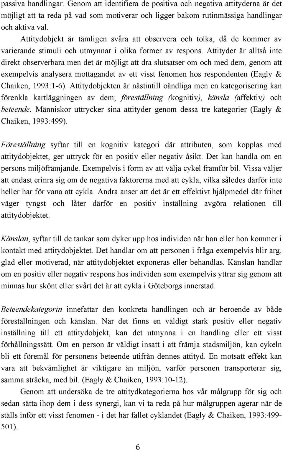 Attityder är alltså inte direkt observerbara men det är möjligt att dra slutsatser om och med dem, genom att exempelvis analysera mottagandet av ett visst fenomen hos respondenten (Eagly & Chaiken,