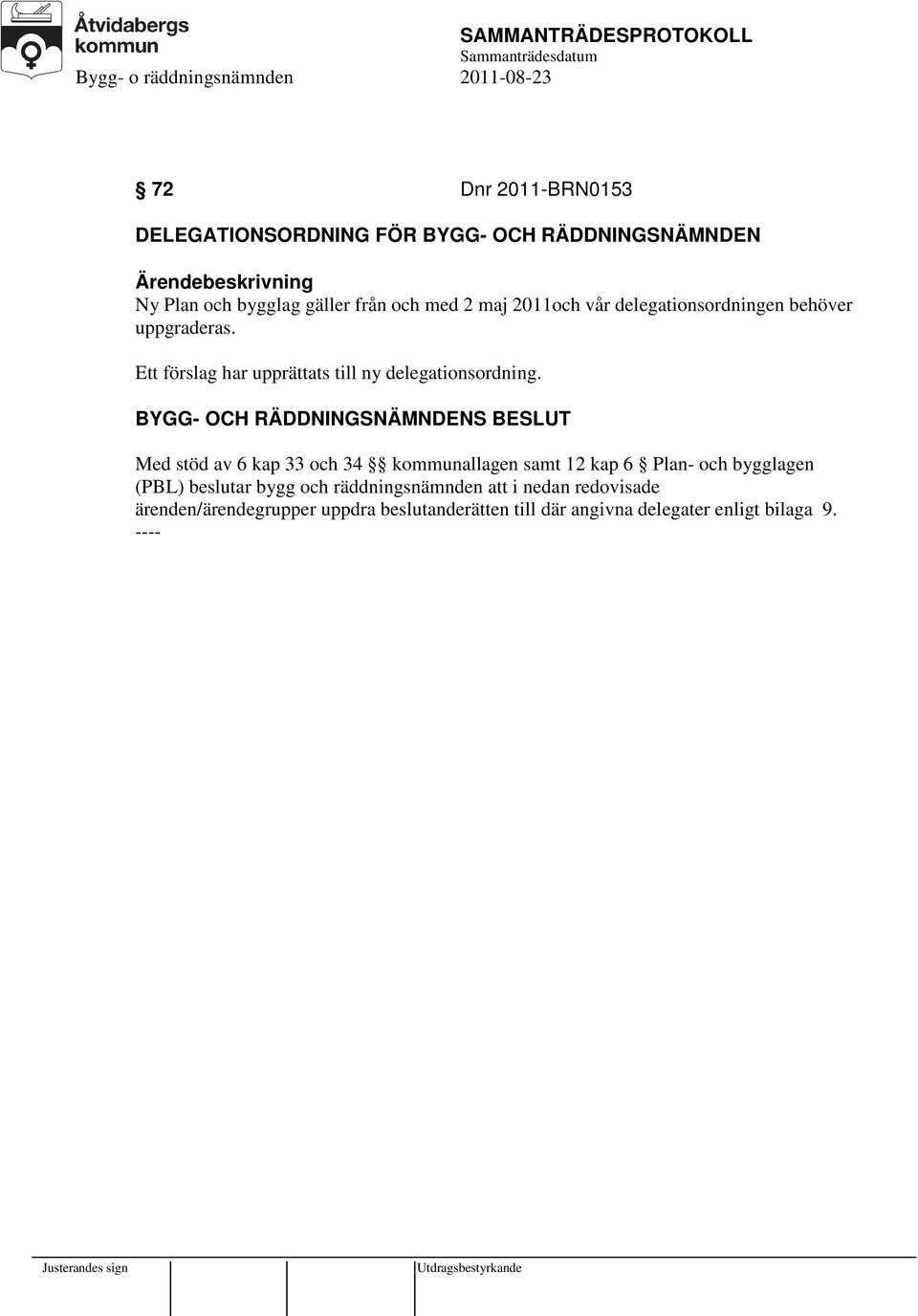 Med stöd av 6 kap 33 och 34 kommunallagen samt 12 kap 6 Plan- och bygglagen (PBL) beslutar bygg och