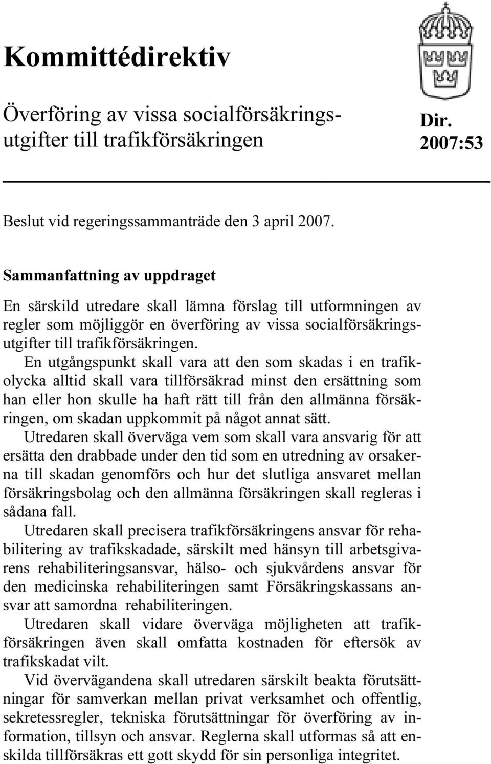 En utgångspunkt skall vara att den som skadas i en trafikolycka alltid skall vara tillförsäkrad minst den ersättning som han eller hon skulle ha haft rätt till från den allmänna försäkringen, om