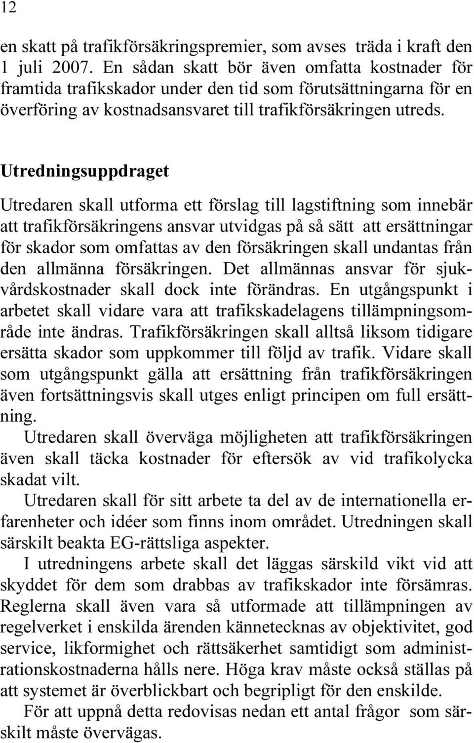 Utredningsuppdraget Utredaren skall utforma ett förslag till lagstiftning som innebär att trafikförsäkringens ansvar utvidgas på så sätt att ersättningar för skador som omfattas av den försäkringen