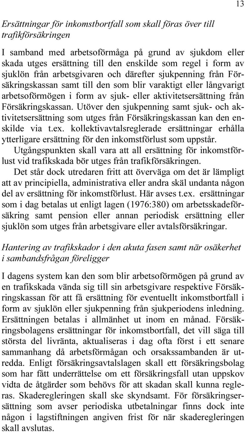 Försäkringskassan. Utöver den sjukpenning samt sjuk- och aktivitetsersättning som utges från Försäkringskassan kan den enskilde via t.ex.