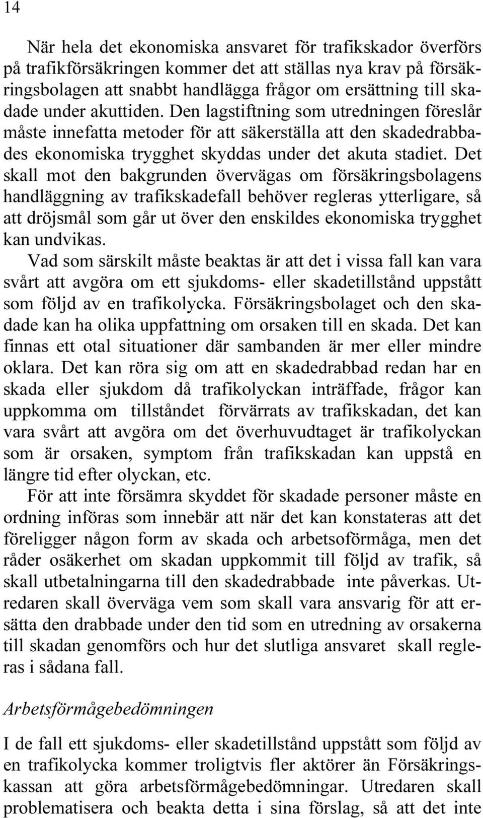 Det skall mot den bakgrunden övervägas om försäkringsbolagens handläggning av trafikskadefall behöver regleras ytterligare, så att dröjsmål som går ut över den enskildes ekonomiska trygghet kan