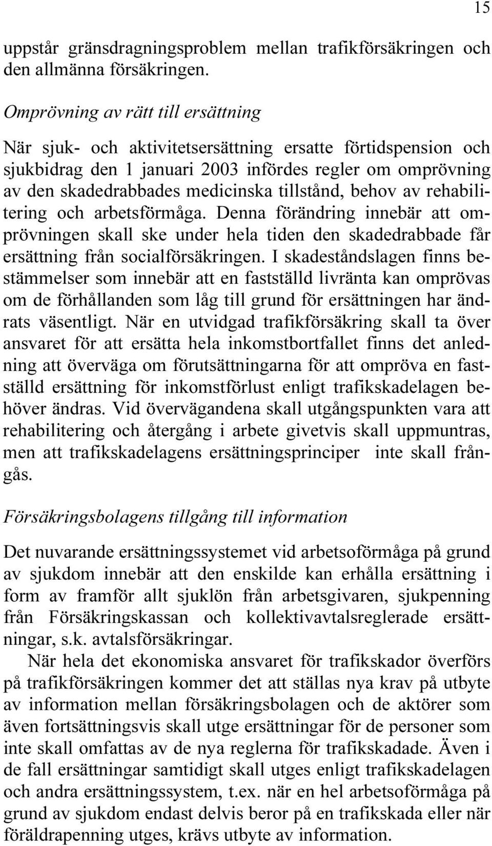 tillstånd, behov av rehabilitering och arbetsförmåga. Denna förändring innebär att omprövningen skall ske under hela tiden den skadedrabbade får ersättning från socialförsäkringen.