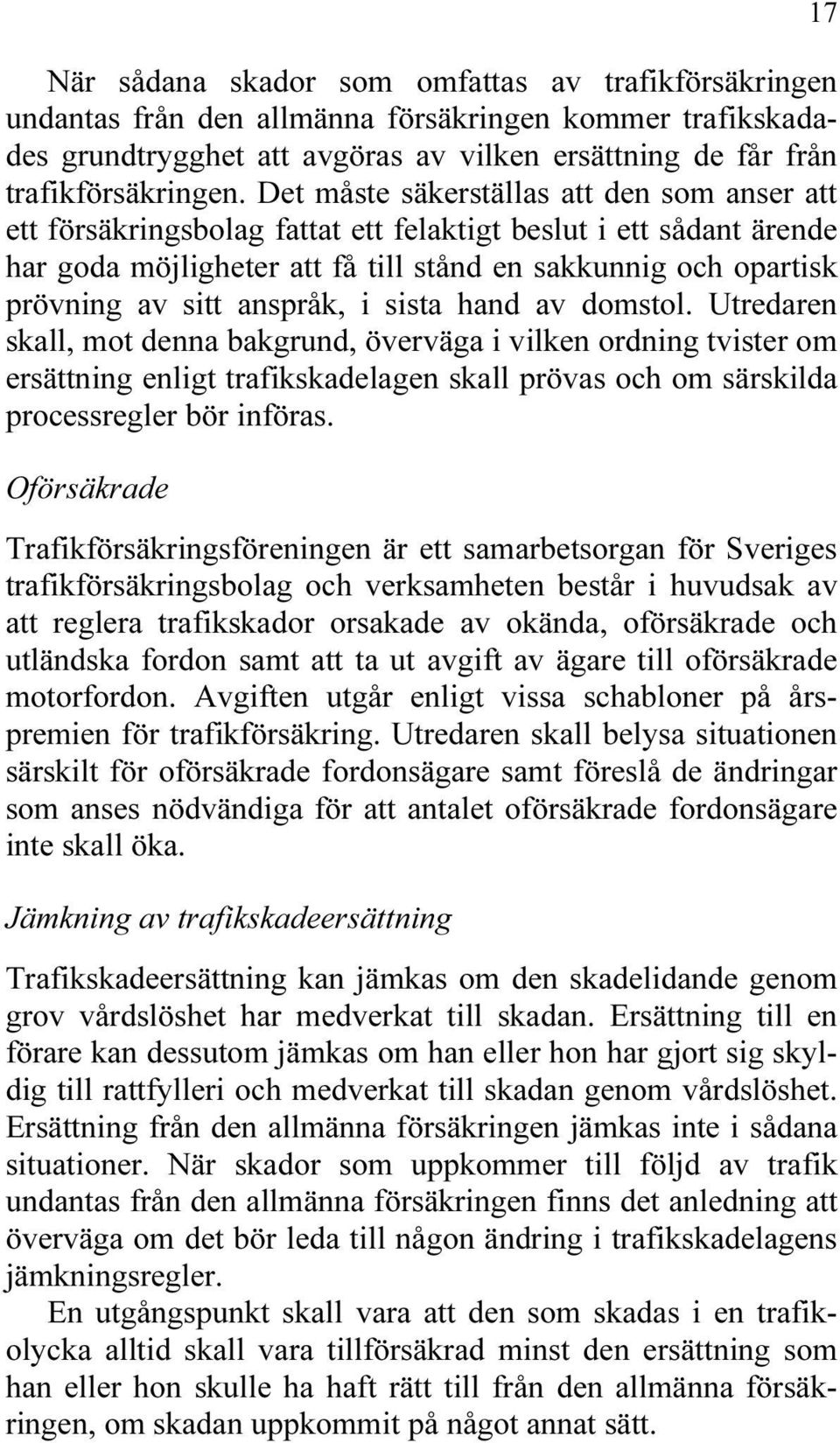 anspråk, i sista hand av domstol. Utredaren skall, mot denna bakgrund, överväga i vilken ordning tvister om ersättning enligt trafikskadelagen skall prövas och om särskilda processregler bör införas.