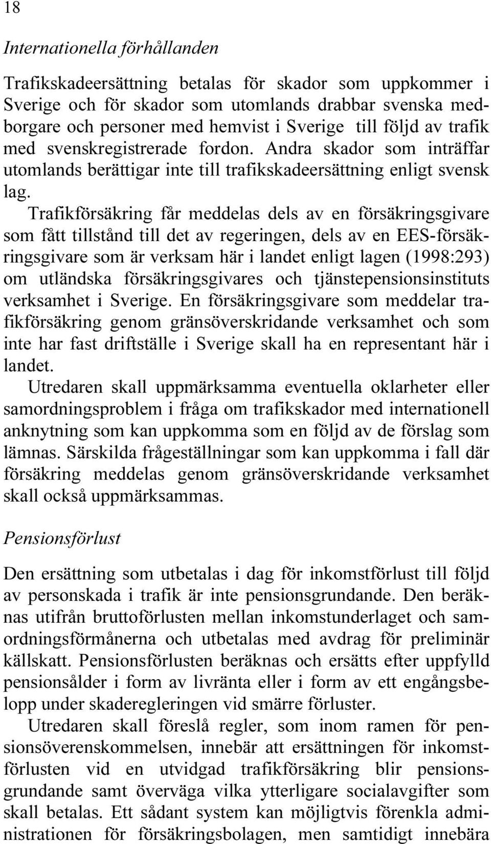 Trafikförsäkring får meddelas dels av en försäkringsgivare som fått tillstånd till det av regeringen, dels av en EES-försäkringsgivare som är verksam här i landet enligt lagen (1998:293) om utländska