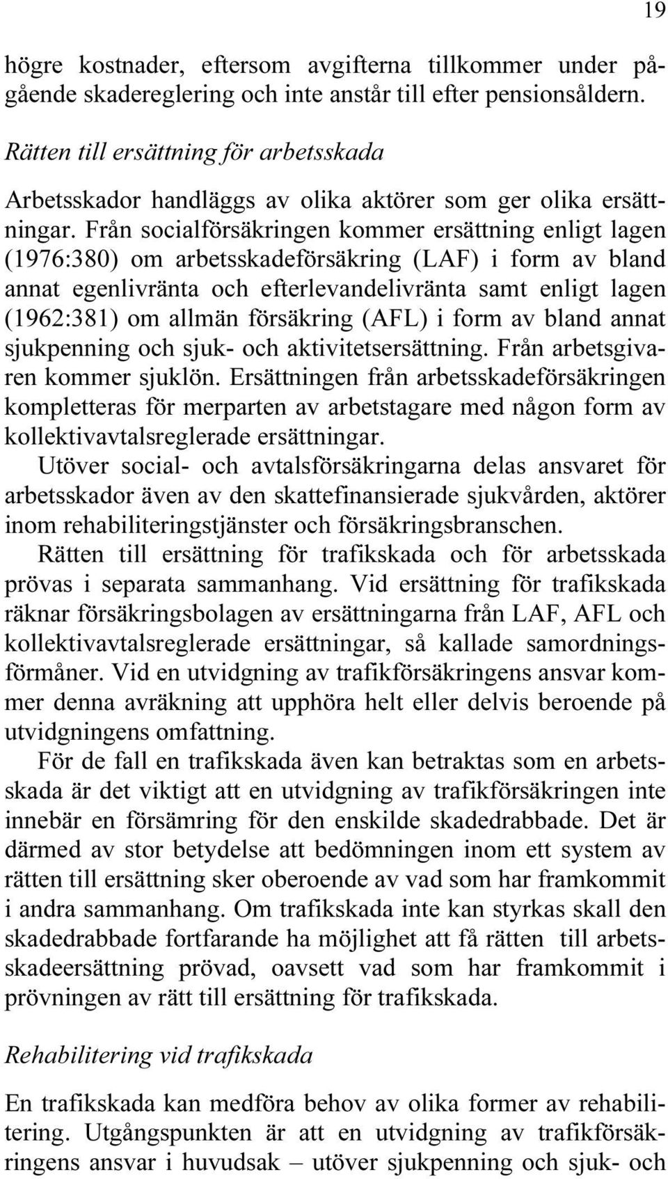 Från socialförsäkringen kommer ersättning enligt lagen (1976:380) om arbetsskadeförsäkring (LAF) i form av bland annat egenlivränta och efterlevandelivränta samt enligt lagen (1962:381) om allmän