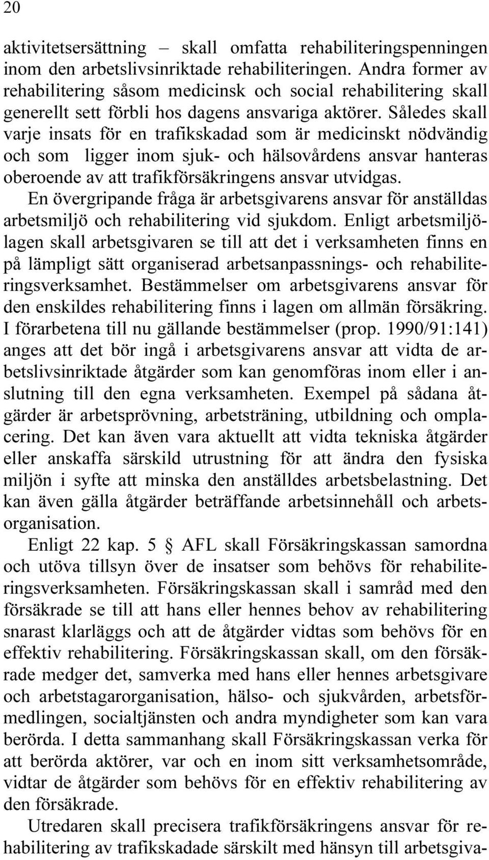 Således skall varje insats för en trafikskadad som är medicinskt nödvändig och som ligger inom sjuk- och hälsovårdens ansvar hanteras oberoende av att trafikförsäkringens ansvar utvidgas.