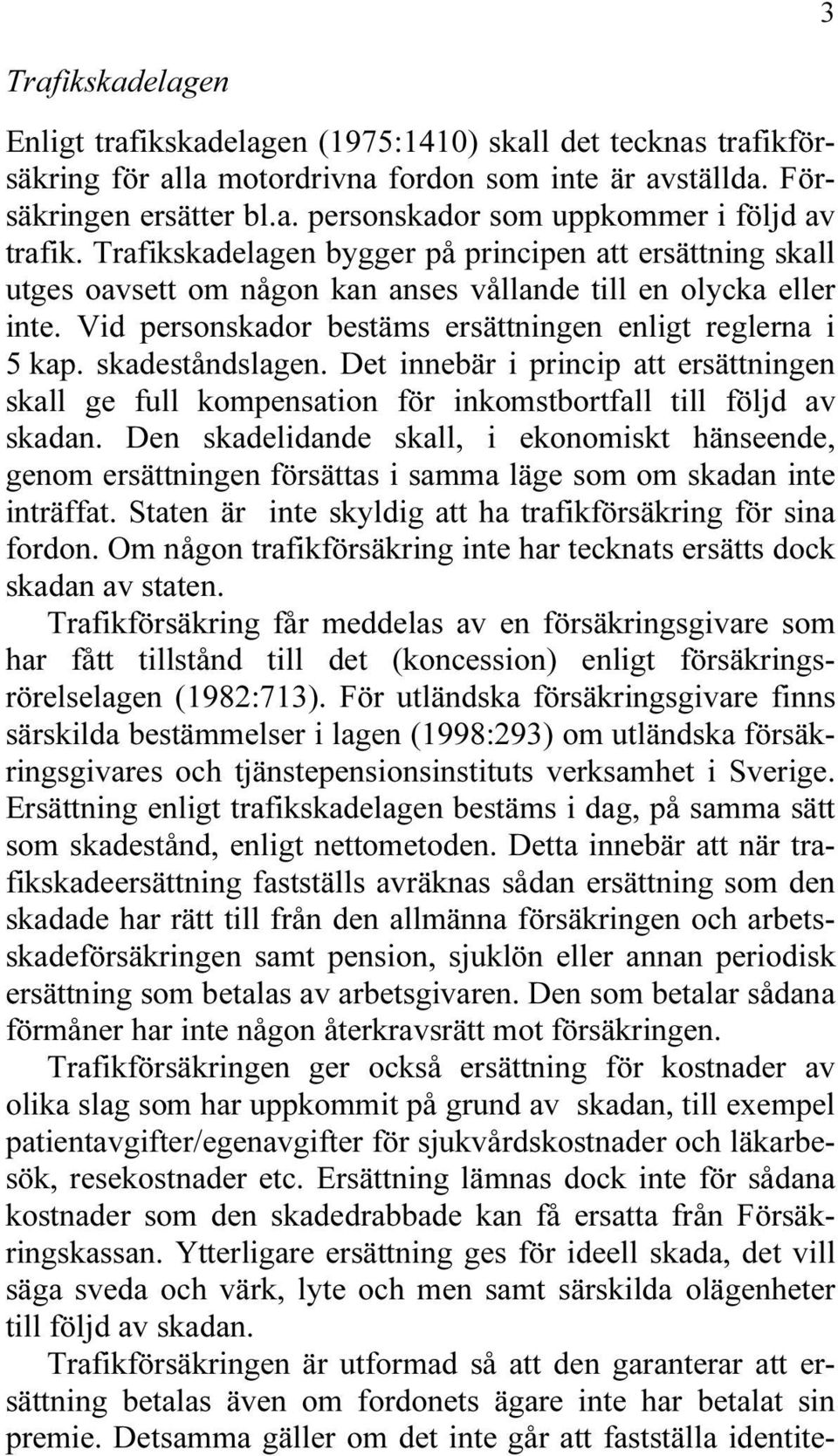 skadeståndslagen. Det innebär i princip att ersättningen skall ge full kompensation för inkomstbortfall till följd av skadan.