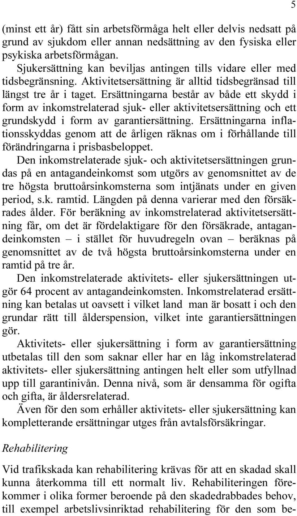 Ersättningarna består av både ett skydd i form av inkomstrelaterad sjuk- eller aktivitetsersättning och ett grundskydd i form av garantiersättning.