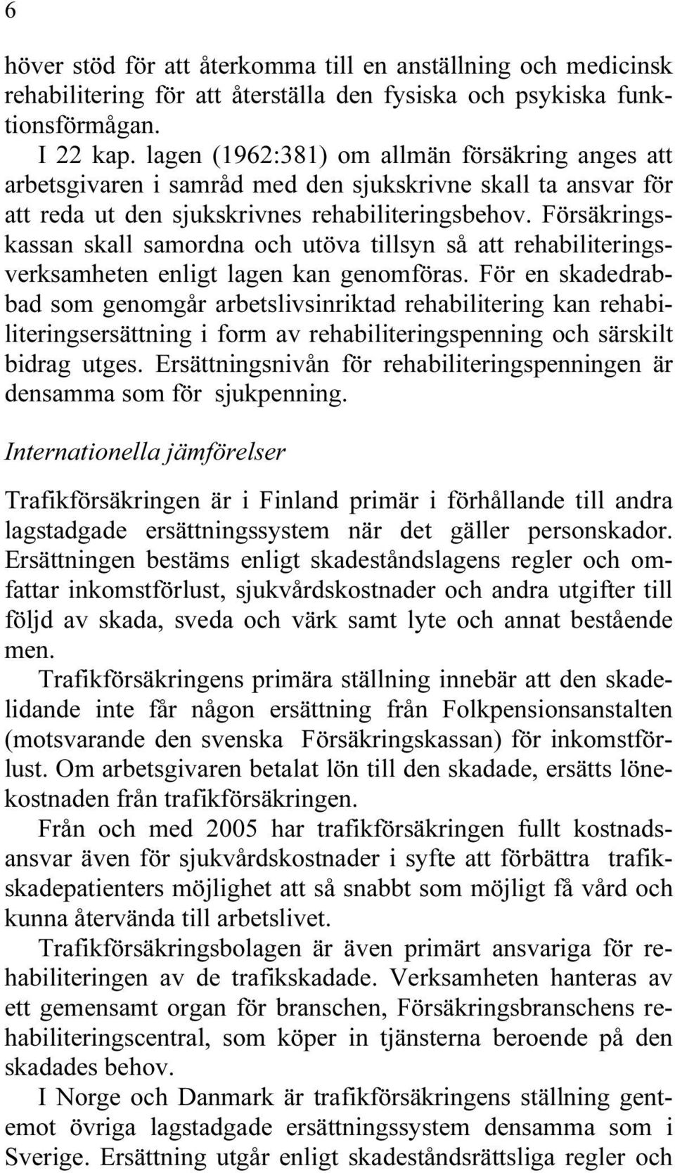 Försäkringskassan skall samordna och utöva tillsyn så att rehabiliteringsverksamheten enligt lagen kan genomföras.