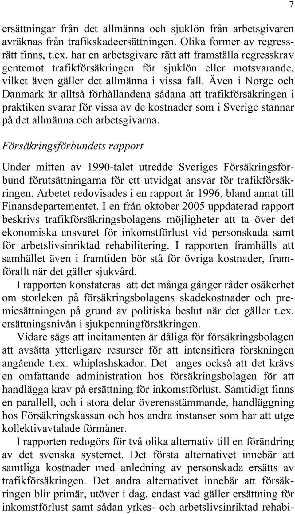 Även i Norge och Danmark är alltså förhållandena sådana att trafikförsäkringen i praktiken svarar för vissa av de kostnader som i Sverige stannar på det allmänna och arbetsgivarna.