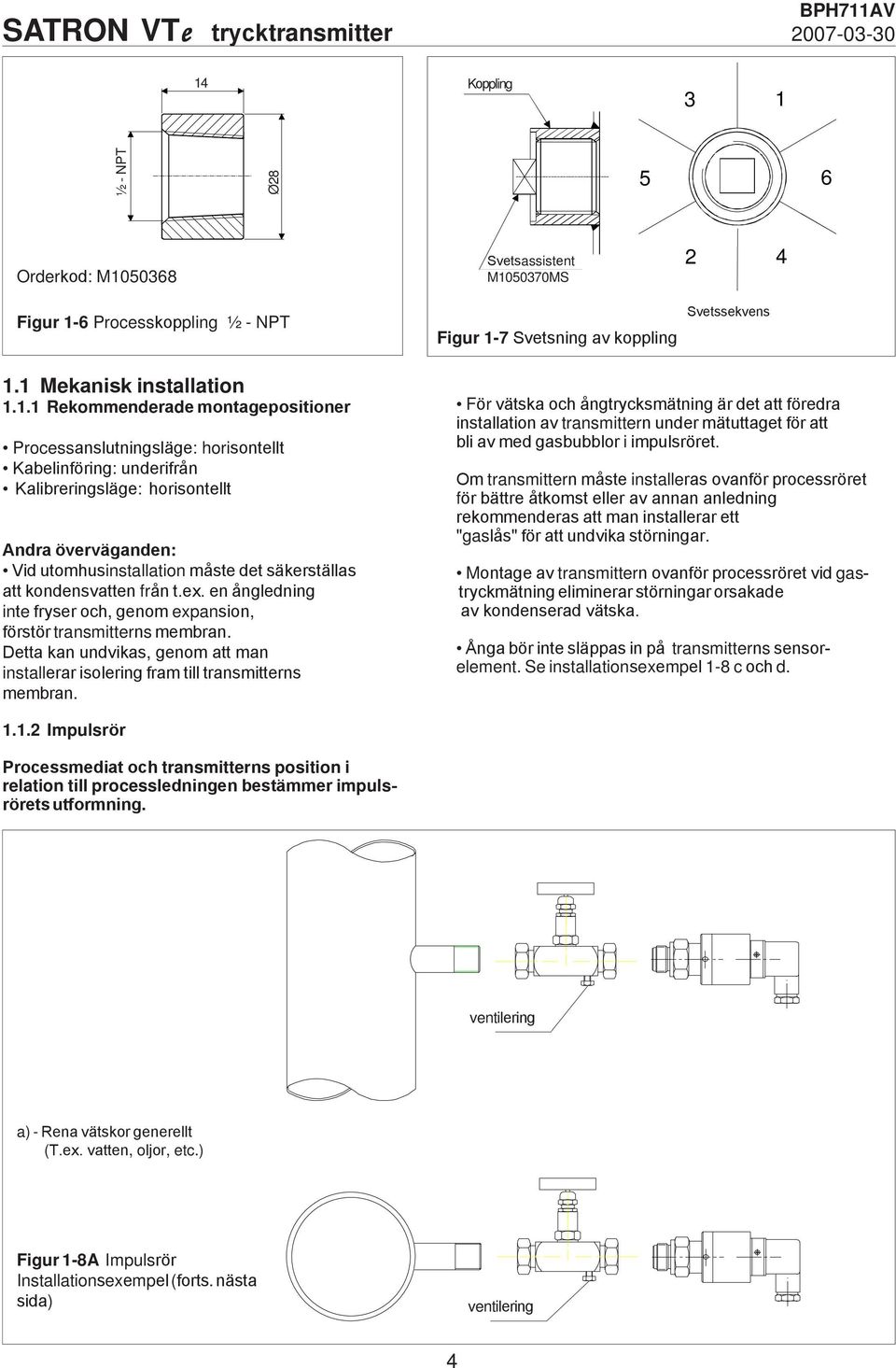 Rekommenderade montagepositioner Processanslutningsläge: horisontellt Kabelinföring: underifrån Kalibreringsläge: horisontellt Andra överväganden: Vid utomhusinstallation måste det säkerställas att