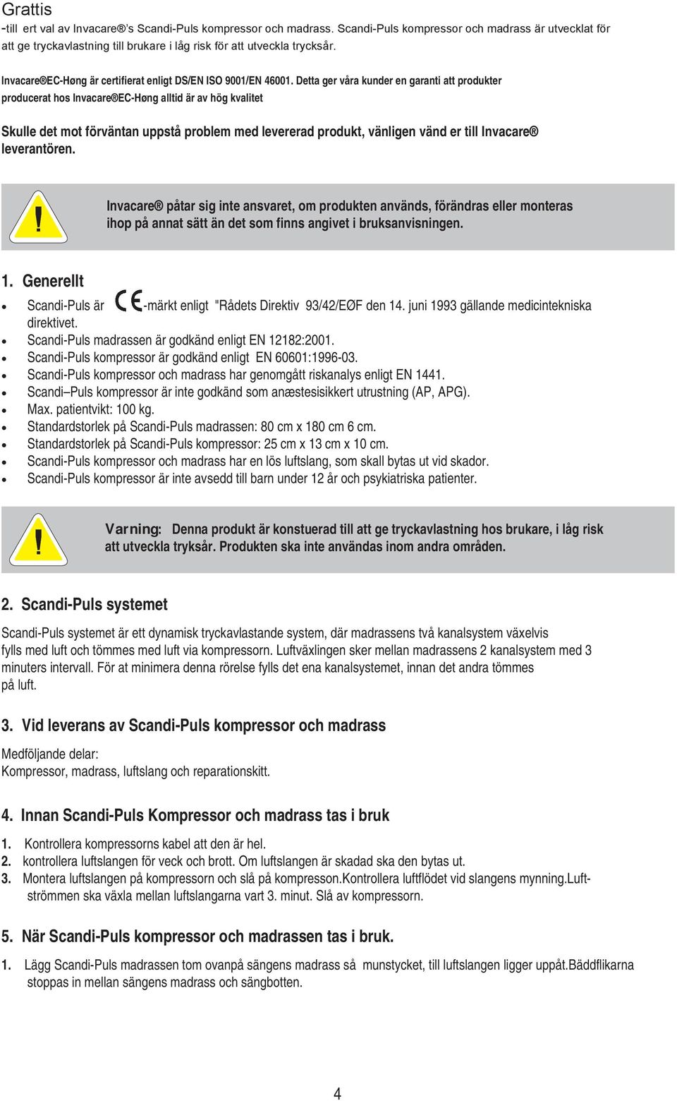 Detta ger våra kunder en garanti att produkter producerat hos Invacare EC-Høng alltid är av hög kvalitet Skulle det mot förväntan uppstå problem med levererad produkt, vänligen vänd er till Invacare