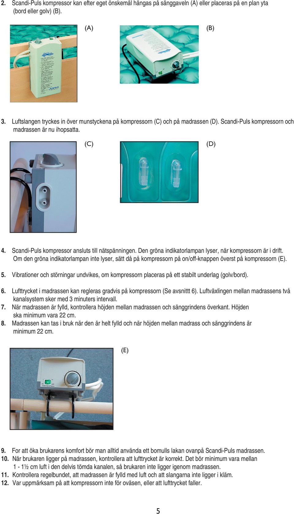 Den gröna indikatorlampan lyser, när kompressorn är i drift. Om den gröna indikatorlampan inte lyser, sätt då på kompressorn på on/off-knappen överst på kompressorn (E). 5.