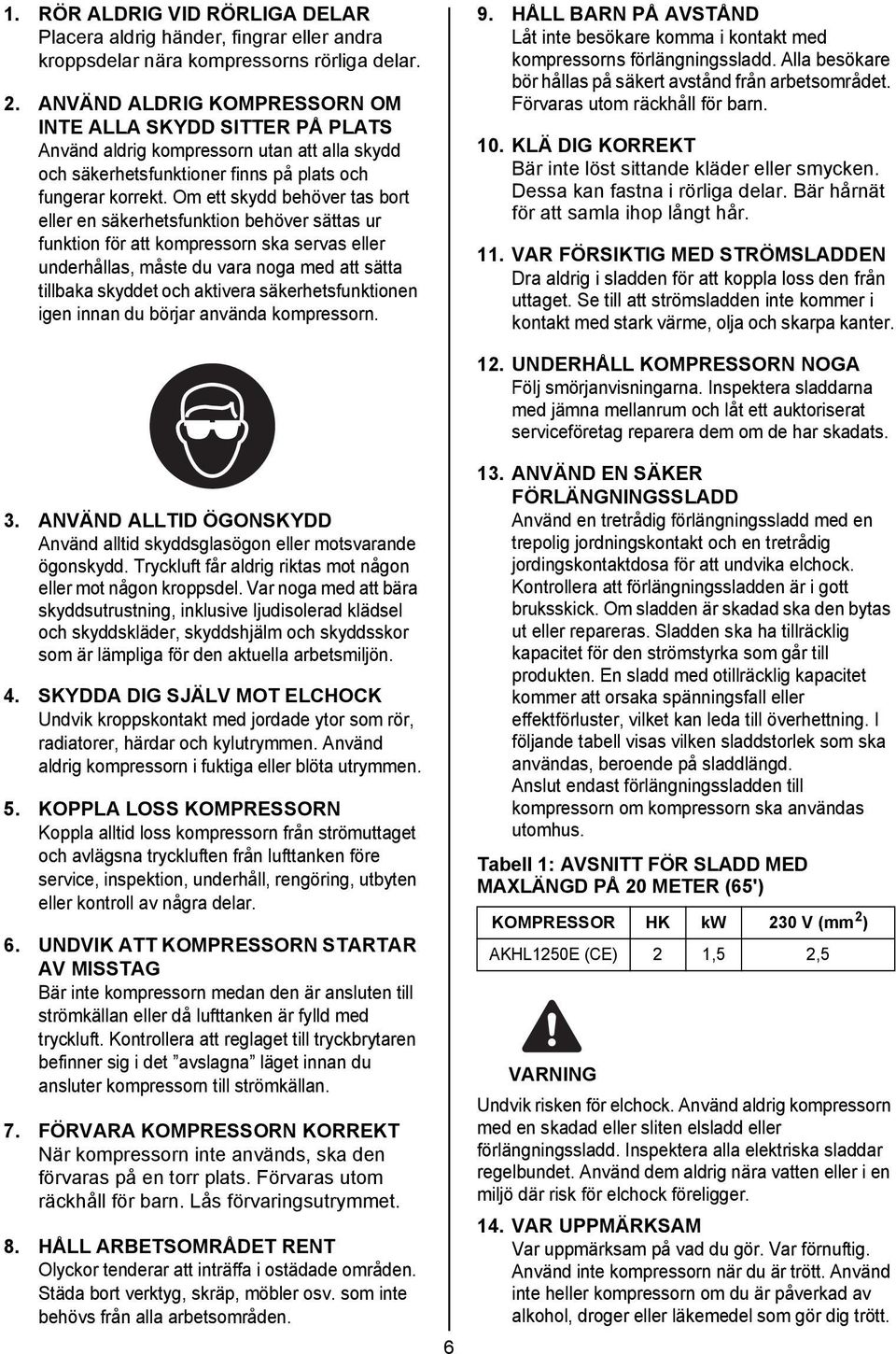 Om ett skydd behöver tas bort eller en säkerhetsfunktion behöver sättas ur funktion för att kompressorn ska servas eller underhållas, måste du vara noga med att sätta tillbaka skyddet och aktivera