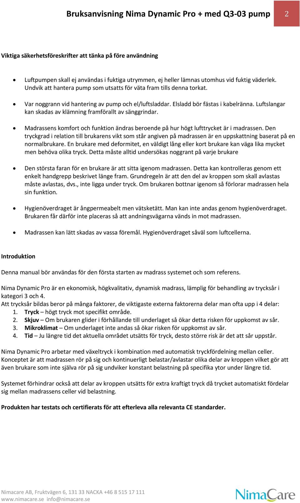 Luftslangar kan skadas av klämning framförallt av sänggrindar. Madrassens komfort och funktion ändras beroende på hur högt lufttrycket är i madrassen.