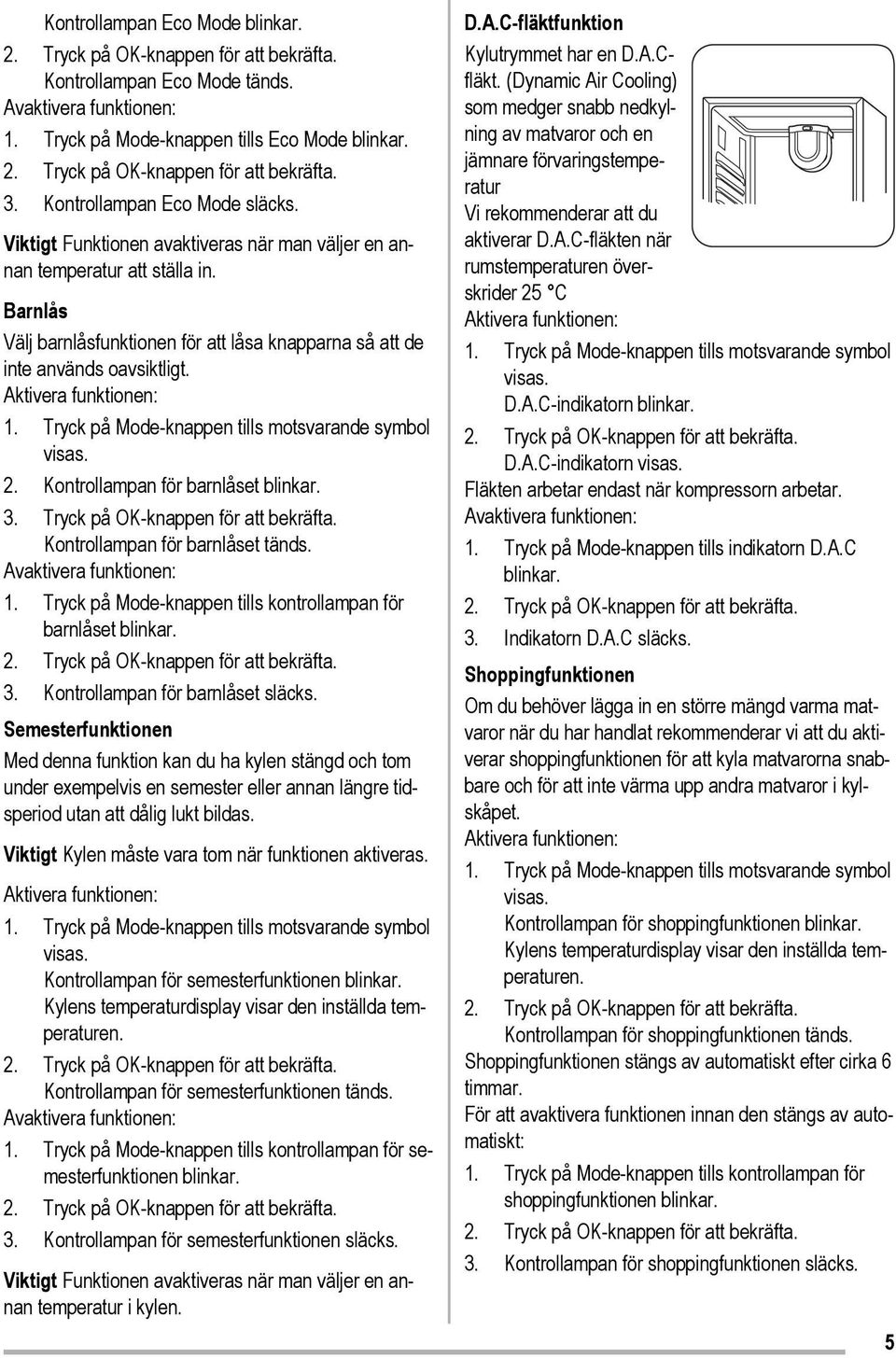 Tryck på Mode-knappen tills motsvarande symbol visas. 2. Kontrollampan för barnlåset blinkar. 3. Tryck på OK-knappen för att bekräfta. Kontrollampan för barnlåset tänds. Avaktivera funktionen: 1.