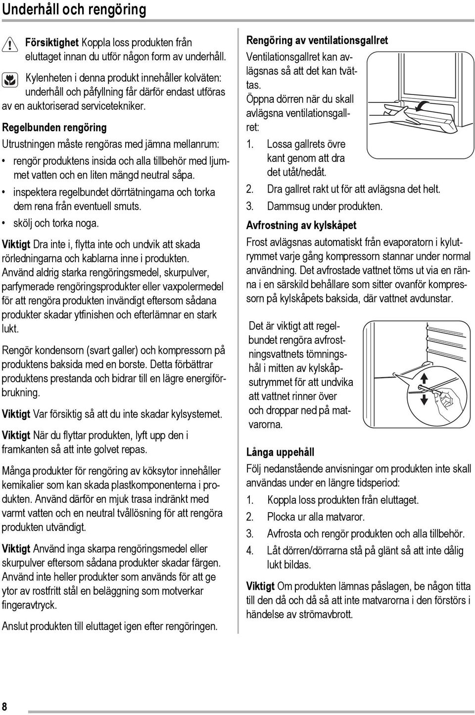 Regelbunden rengöring Utrustningen måste rengöras med jämna mellanrum: rengör produktens insida och alla tillbehör med ljummet vatten och en liten mängd neutral såpa.