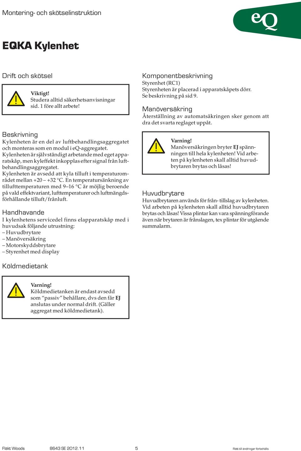 Kylenheten är avsedd att kyla tilluft i temperaturområdet mellan +0 +3 C.