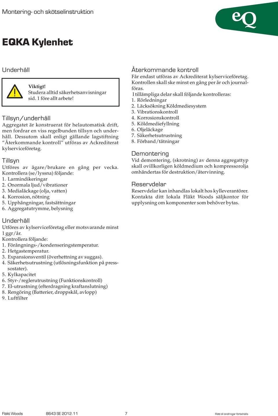 Larmindikeringar. Onormala ljud/vibrationer 3. Medialäckage (olja, vatten) 4. Korrosion, nötning 5. Upphängningar, fastsättningar 6.