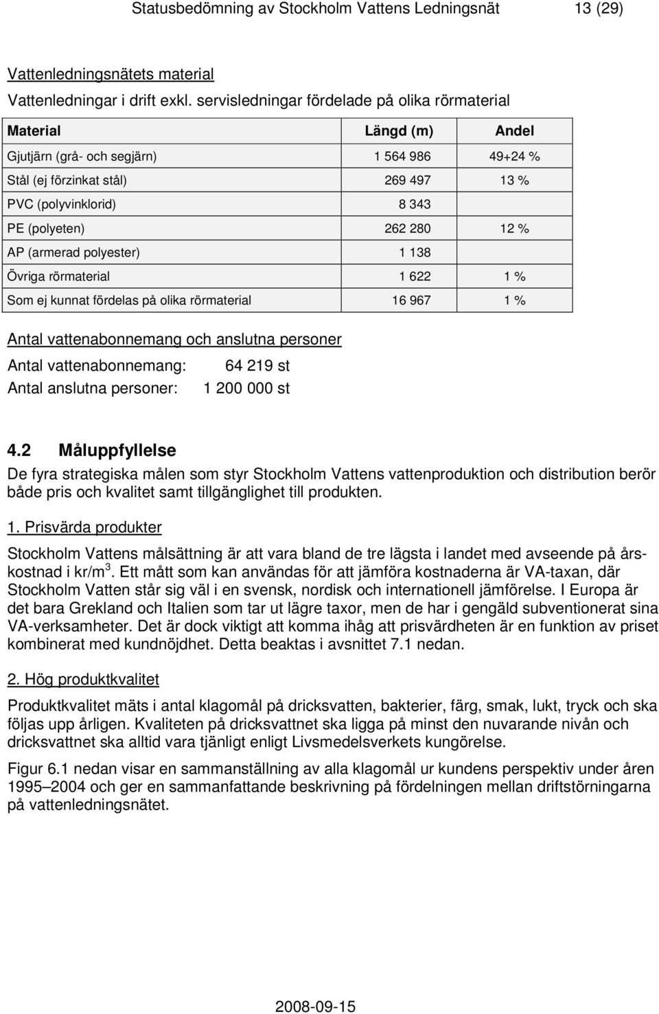 280 12 % AP (armerad polyester) 1 138 Övriga rörmaterial 1 622 1 % Som ej kunnat fördelas på olika rörmaterial 16 967 1 % Antal vattenabonnemang och anslutna personer Antal vattenabonnemang: Antal