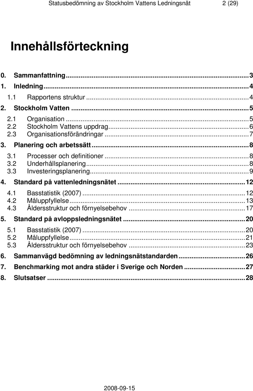 ..9 4. Standard på vattenledningsnätet...12 4.1 Basstatistik (2007)...12 4.2 Måluppfyllelse...13 4.3 Åldersstruktur och förnyelsebehov...17 5. Standard på avloppsledningsnätet...20 5.