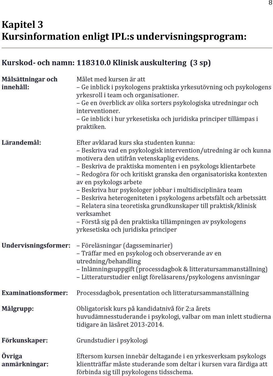 psykologens praktiska yrkesutövning och psykologens yrkesroll i team och organisationer. Ge en överblick av olika sorters psykologiska utredningar och interventioner.