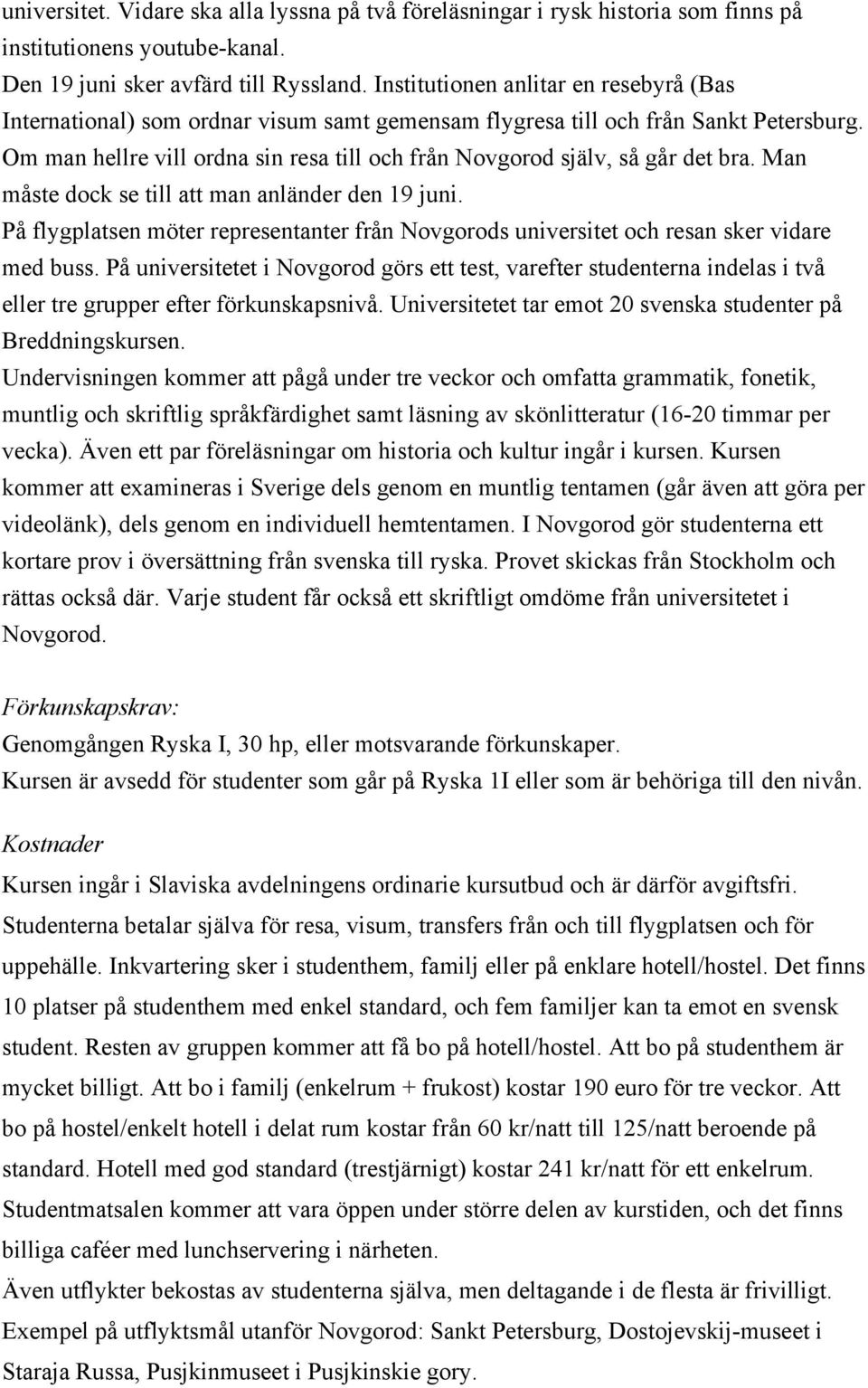 Om man hellre vill ordna sin resa till och från Novgorod själv, så går det bra. Man måste dock se till att man anländer den 19 juni.