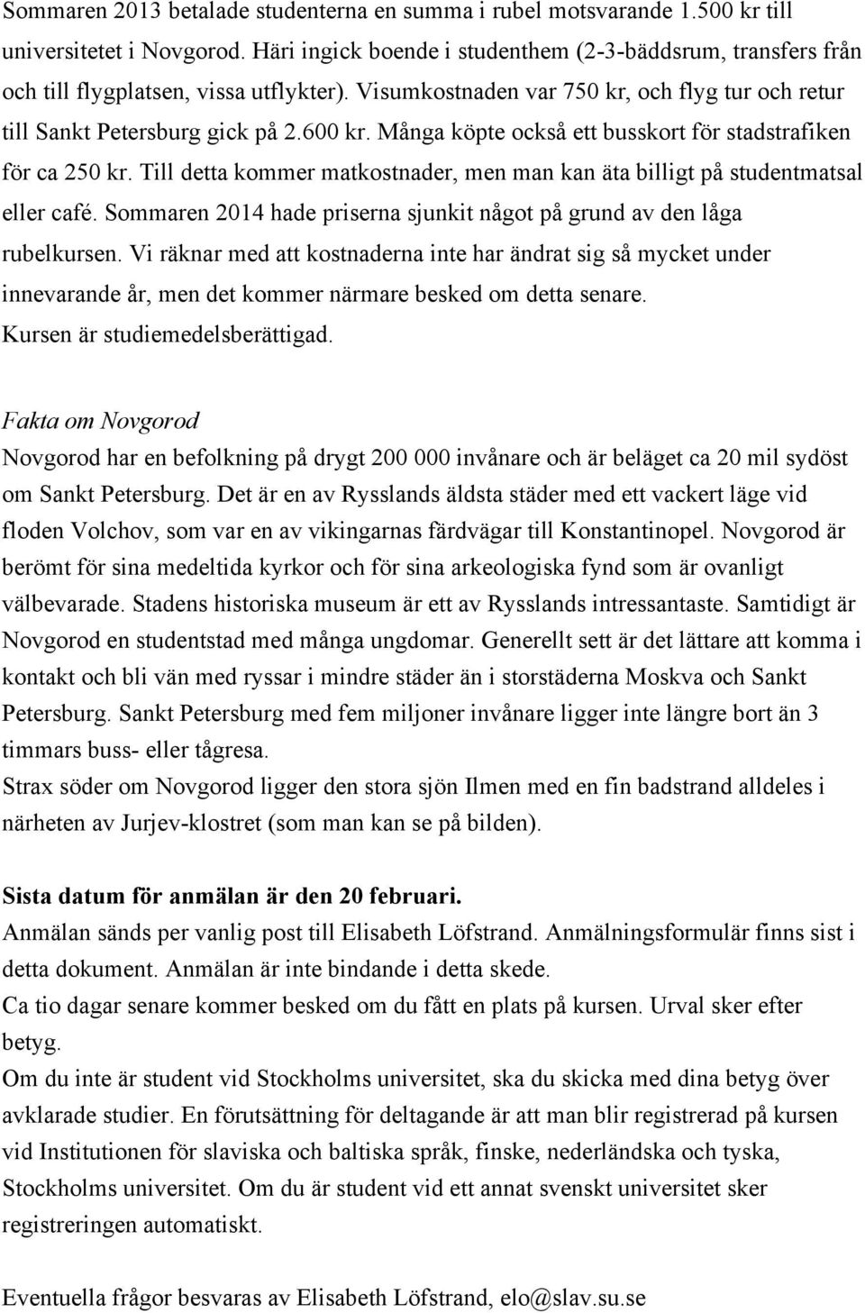 Många köpte också ett busskort för stadstrafiken för ca 250 kr. Till detta kommer matkostnader, men man kan äta billigt på studentmatsal eller café.