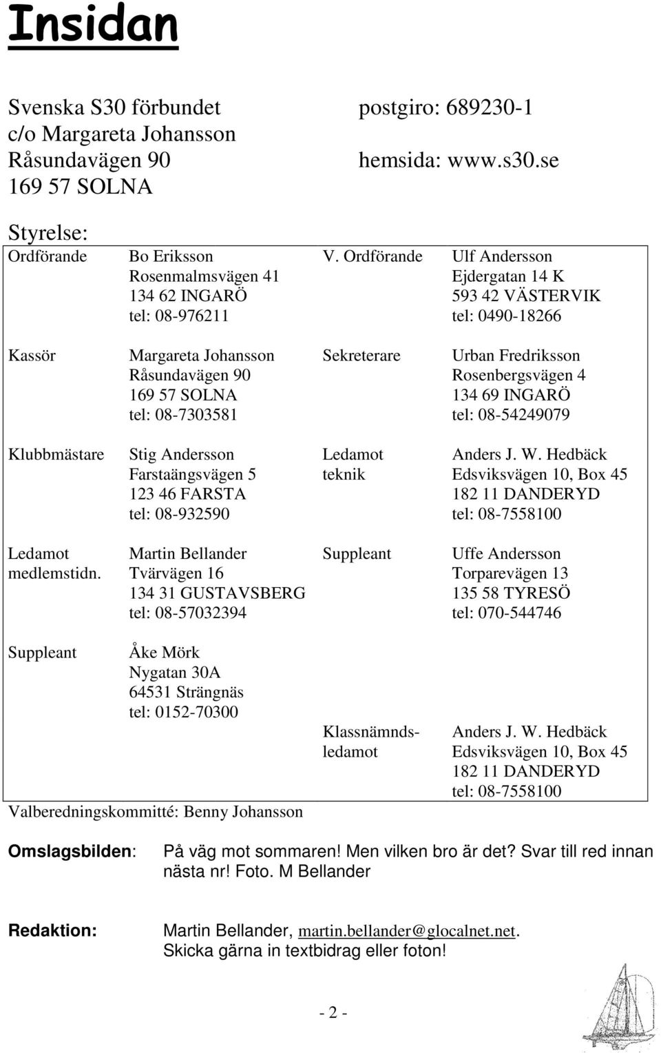 Ordförande Ulf Andersson Ejdergatan 14 K 593 42 VÄSTERVIK tel: 0490-18266 Kassör Margareta Johansson Råsundavägen 90 169 57 SOLNA tel: 08-7303581 Sekreterare Urban Fredriksson Rosenbergsvägen 4 134