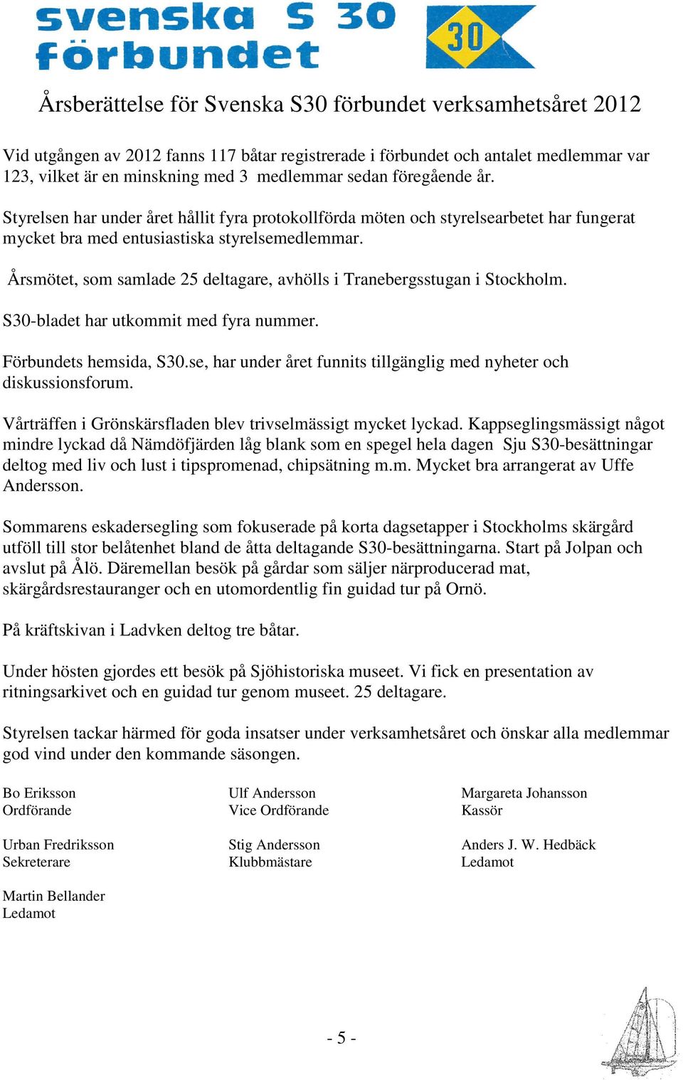 Årsmötet, som samlade 25 deltagare, avhölls i Tranebergsstugan i Stockholm. S30-bladet har utkommit med fyra nummer. Förbundets hemsida, S30.