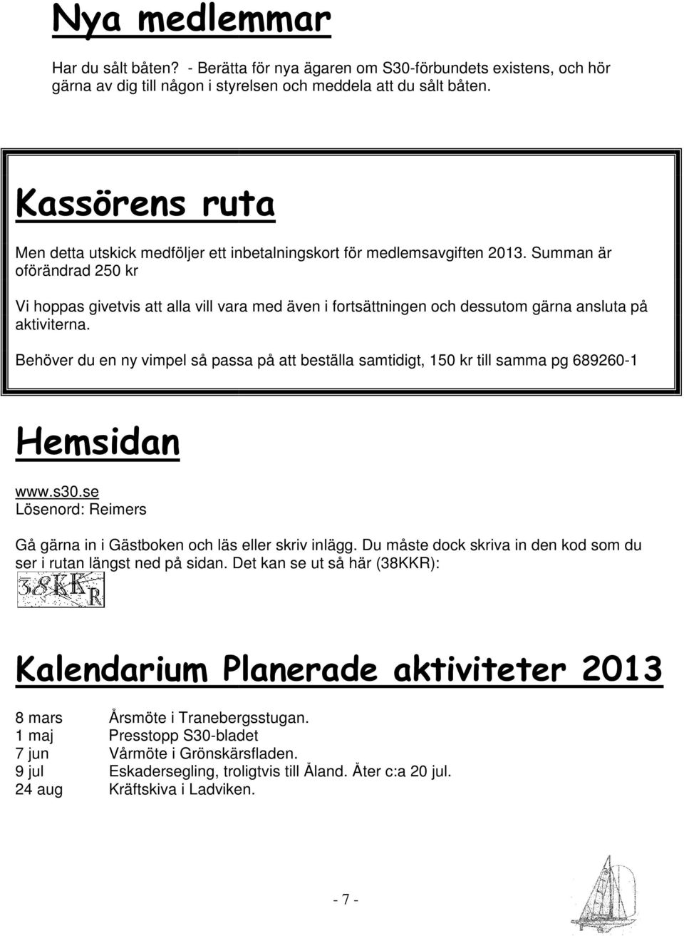 Summan är oförändrad 250 kr Vi hoppas givetvis att alla vill vara med även i fortsättningen och dessutom gärna ansluta på aktiviterna.