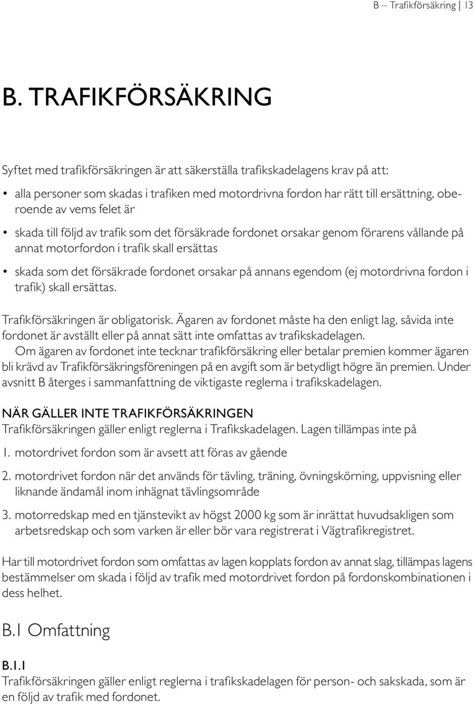 felet är skada till följd av trafik som det försäkrade fordonet orsakar genom förarens vållande på annat motorfordon i trafik skall ersättas skada som det försäkrade fordonet orsakar på annans