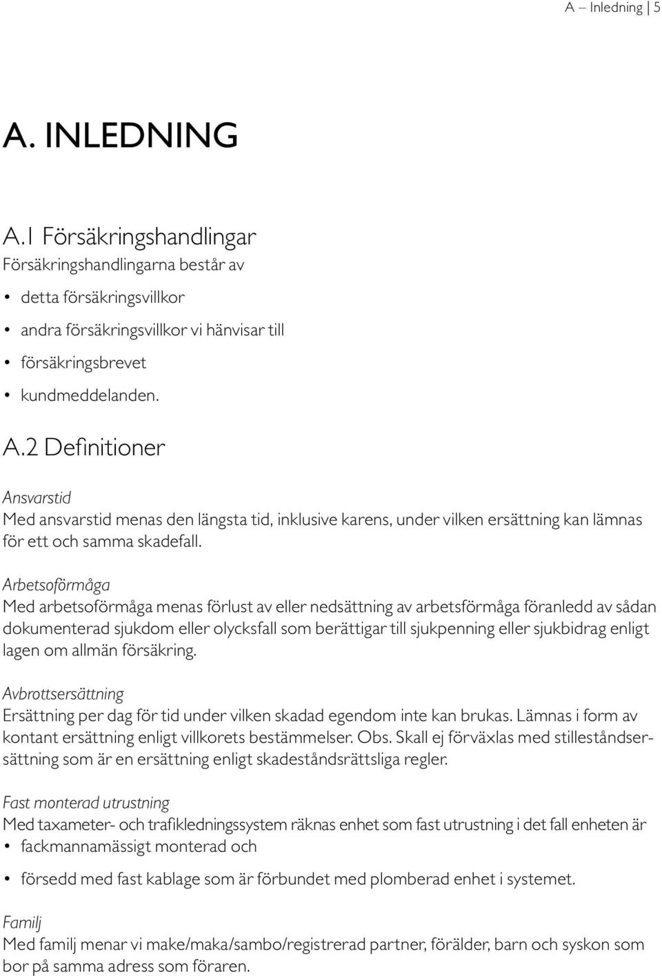 lagen om allmän försäkring. Avbrottsersättning Ersättning per dag för tid under vilken skadad egendom inte kan brukas. Lämnas i form av kontant ersättning enligt villkorets bestämmelser. Obs.