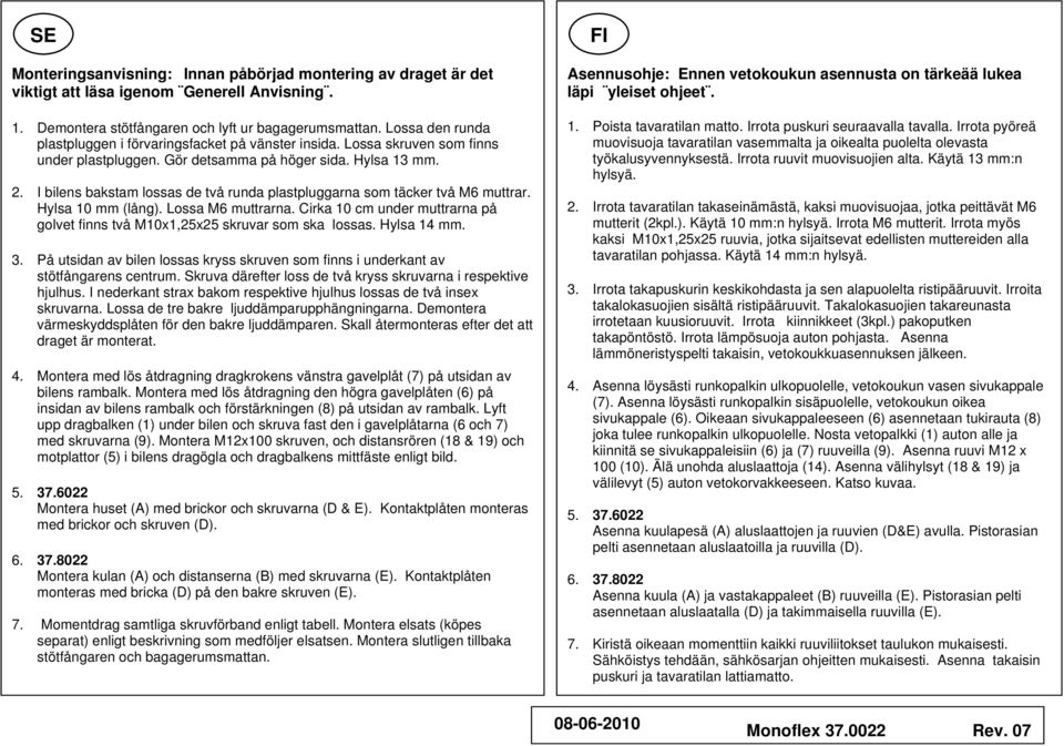 I bilens bakstam lossas de två runda plastpluggarna som täcker två M6 muttrar. Hylsa 10 mm (lång). Lossa M6 muttrarna.