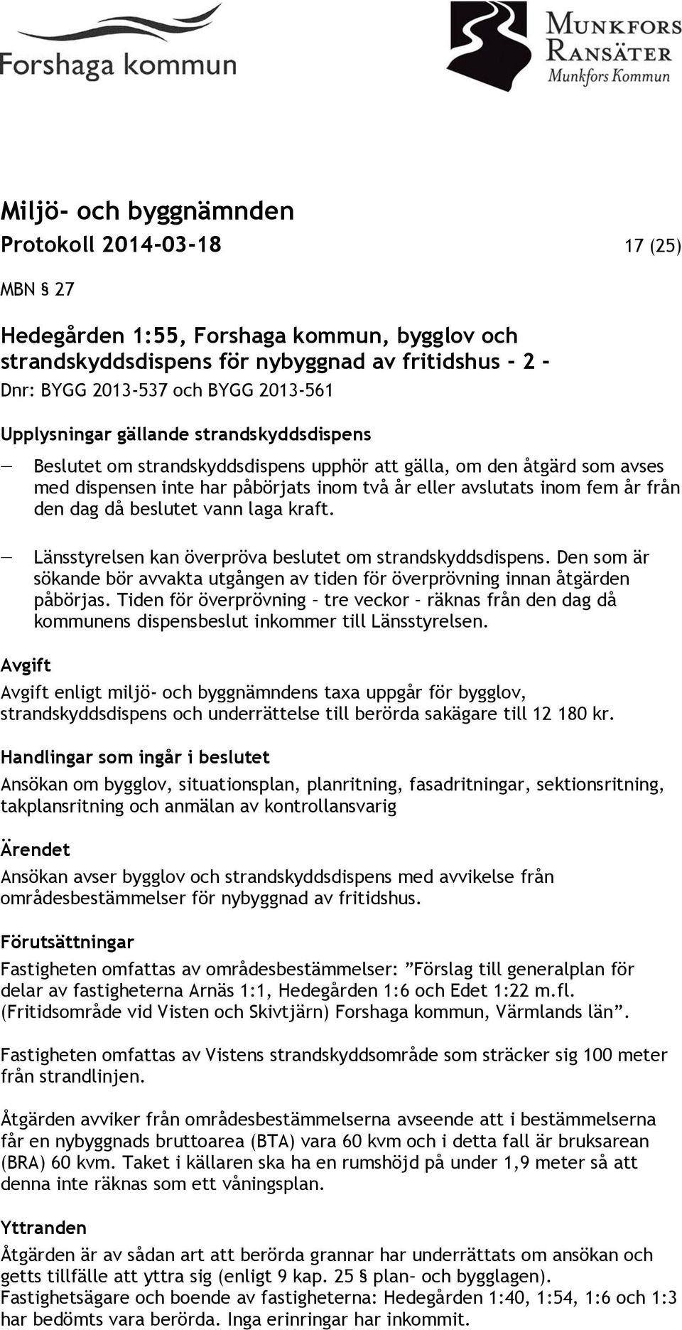 laga kraft. Länsstyrelsen kan överpröva beslutet om strandskyddsdispens. Den som är sökande bör avvakta utgången av tiden för överprövning innan åtgärden påbörjas.