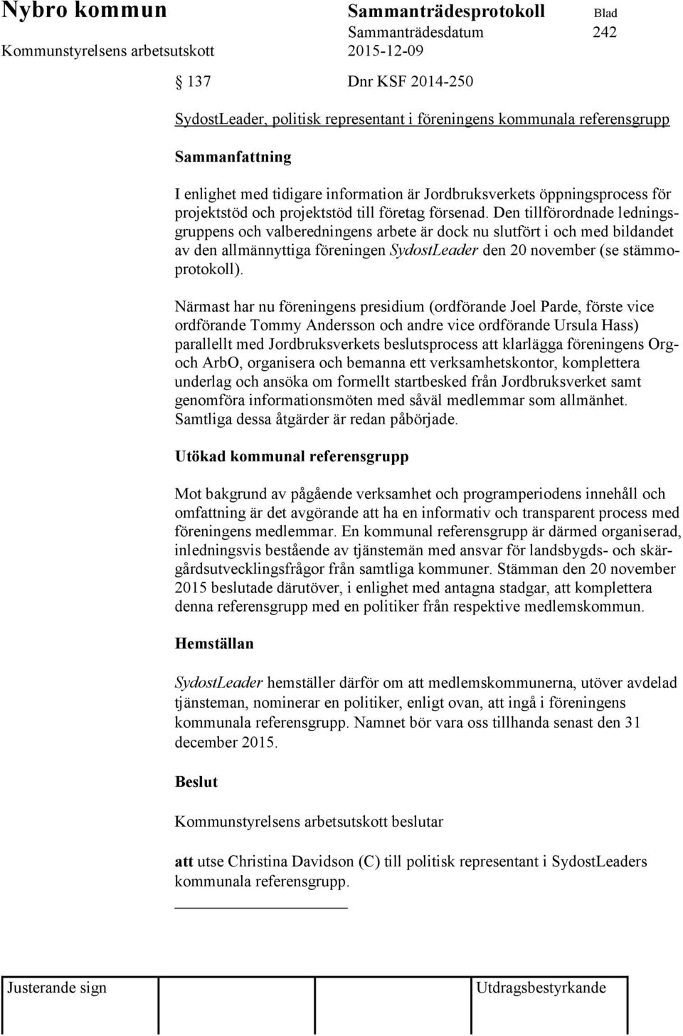 Den tillförordnade ledningsgruppens och valberedningens arbete är dock nu slutfört i och med bildandet av den allmännyttiga föreningen SydostLeader den 20 november (se stämmoprotokoll).