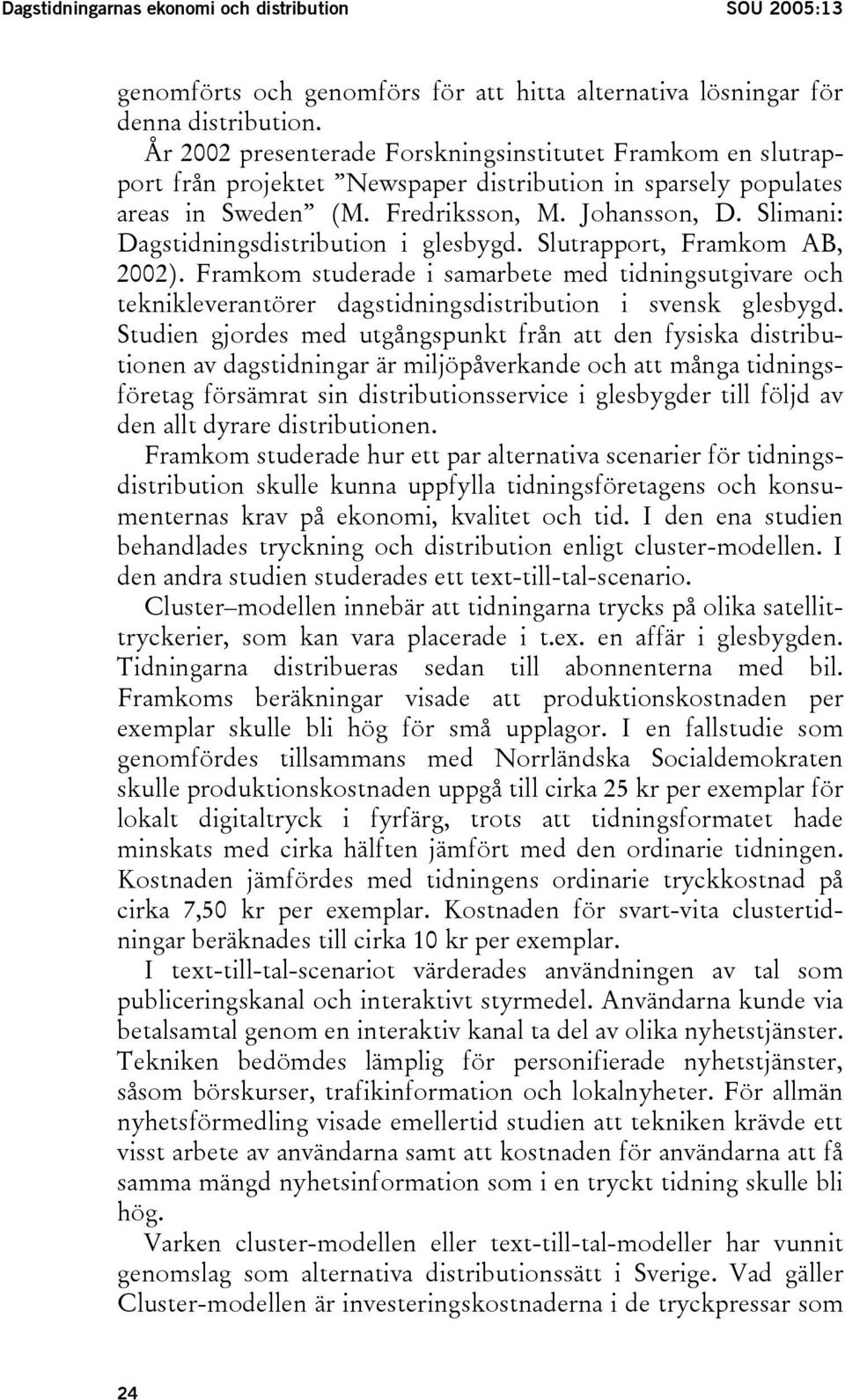 Slimani: Dagstidningsdistribution i glesbygd. Slutrapport, Framkom AB, 2002). Framkom studerade i samarbete med tidningsutgivare och teknikleverantörer dagstidningsdistribution i svensk glesbygd.