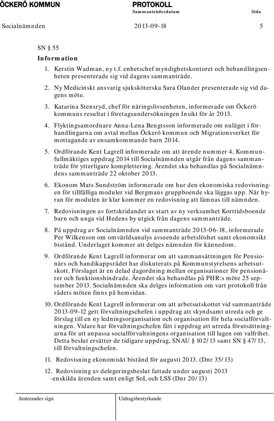 Flyktingsamordnare Anna-Lena Bengtsson informerade om nuläget i förhandlingarna om avtal mellan Öckerö kommun och Migrationsverket för mottagande av ensamkommande barn 2014. 5.