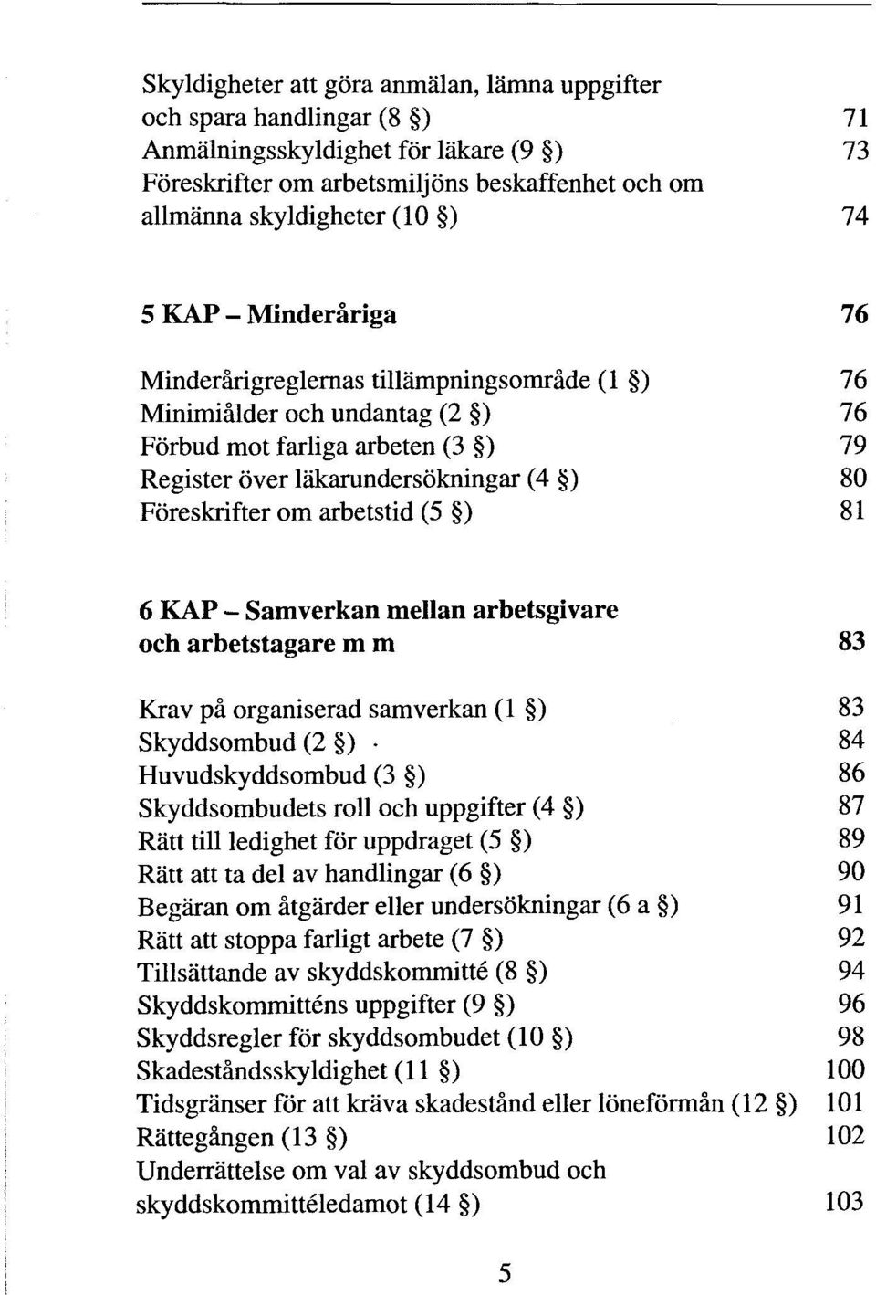 arbetstid (5 ) 81 6 KAP - Samverkan mellan arbetsgivare och arbetstagare mm 83 Krav pa organiserad samverkan (1 ) 83 Skyddsombud (2 ) 84 Huvudskyddsombud (3 ) 86 Skyddsombudets roll och uppgifter (4