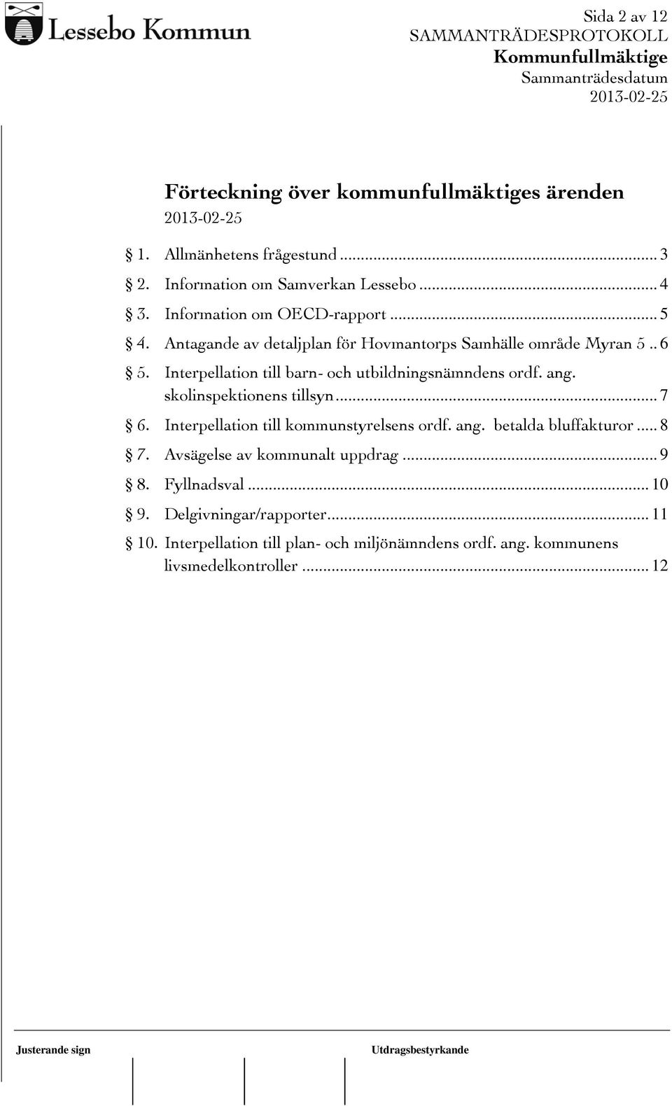 Interpellation till barn- och utbildningsnämndens ordf. ang. skolinspektionens tillsyn... 7 6. Interpellation till kommunstyrelsens ordf. ang. betalda bluffakturor.