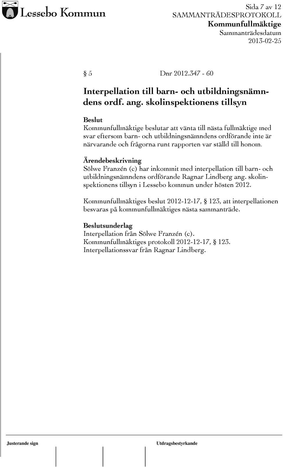 rapporten var ställd till honom. Ärendebeskrivning Sölwe Franzén (c) har inkommit med interpellation till barn- och utbildningsnämndens ordförande Ragnar Lindberg ang.