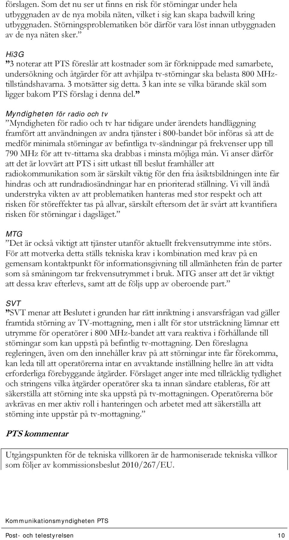 Hi3G 3 noterar att PTS föreslår att kostnader som är förknippade med samarbete, undersökning och åtgärder för att avhjälpa tv-störningar ska belasta 800 MHztillståndshavarna. 3 motsätter sig detta.