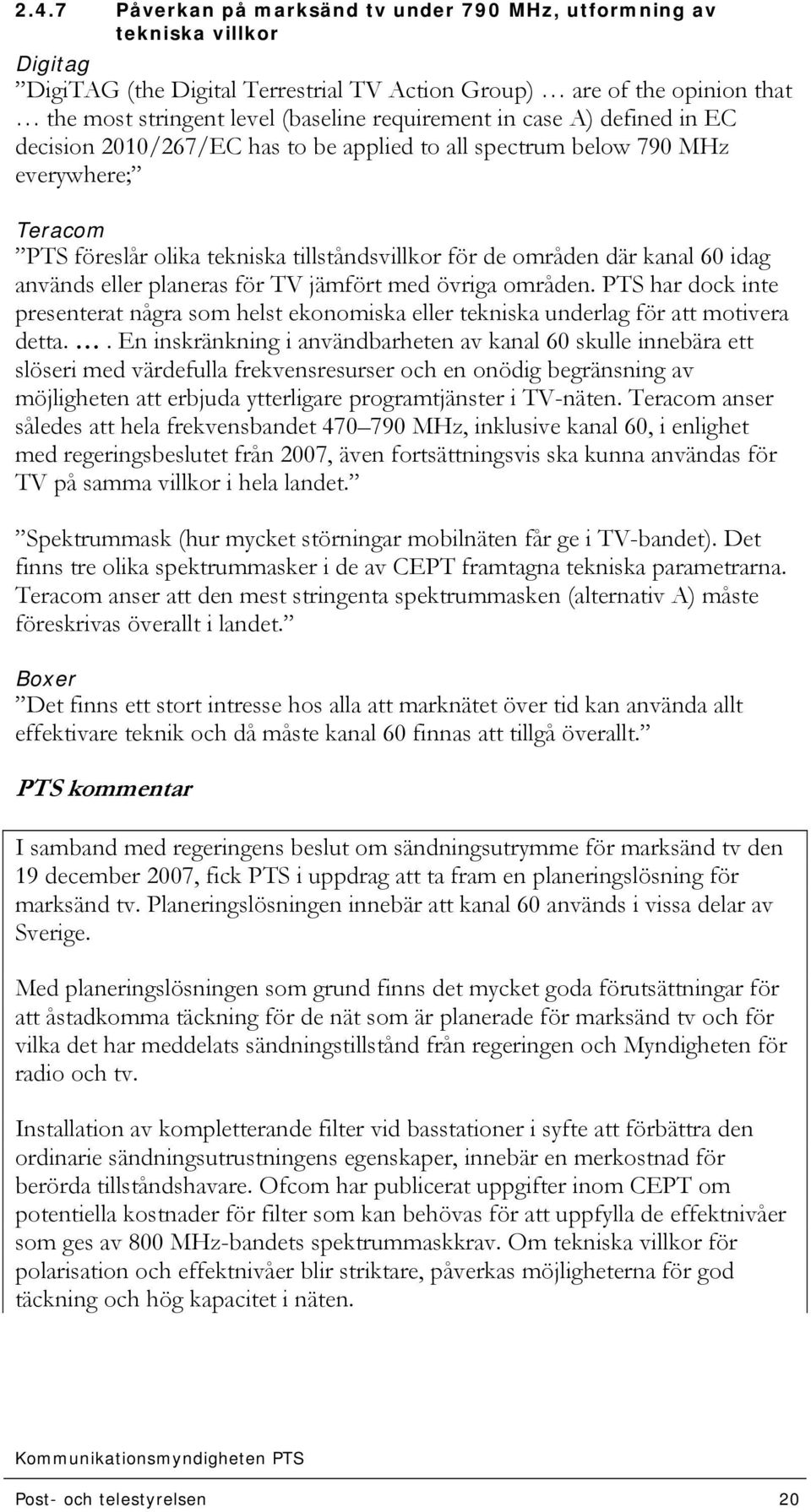 idag används eller planeras för TV jämfört med övriga områden. PTS har dock inte presenterat några som helst ekonomiska eller tekniska underlag för att motivera detta.