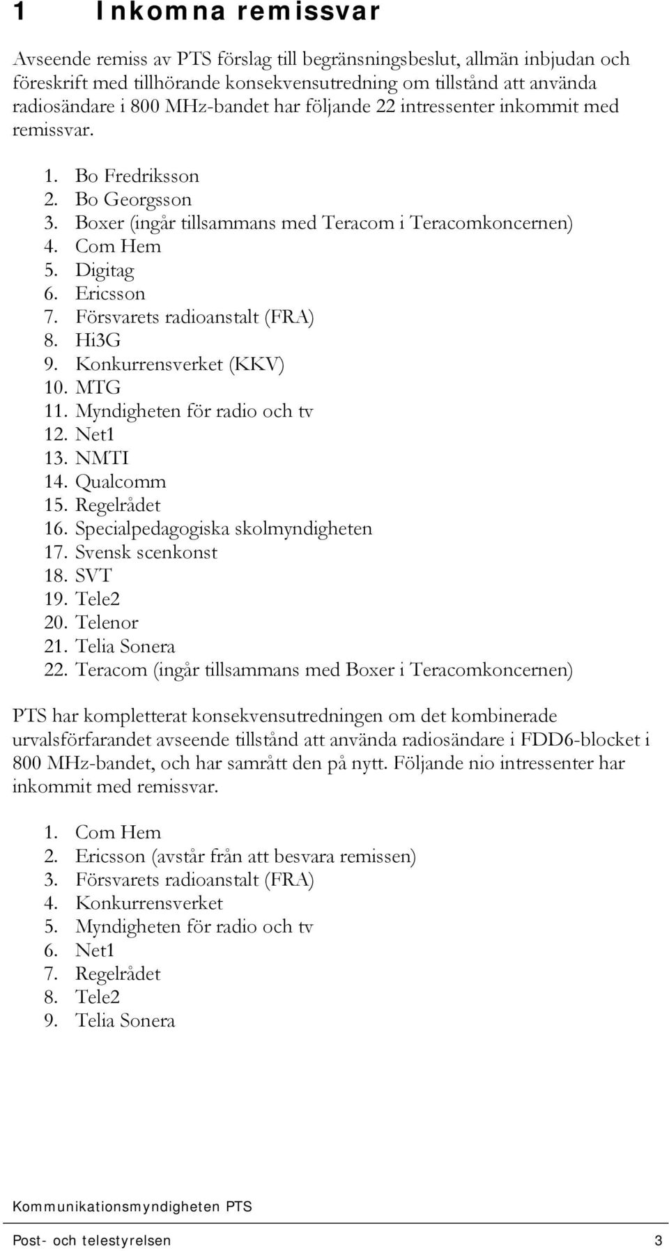 Försvarets radioanstalt (FRA) 8. Hi3G 9. Konkurrensverket (KKV) 10. MTG 11. Myndigheten för radio och tv 12. Net1 13. NMTI 14. Qualcomm 15. Regelrådet 16. Specialpedagogiska skolmyndigheten 17.